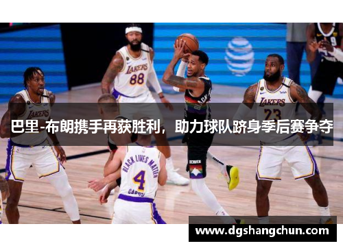 巴里-布朗携手再获胜利，助力球队跻身季后赛争夺