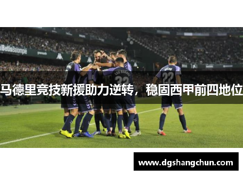 马德里竞技新援助力逆转，稳固西甲前四地位