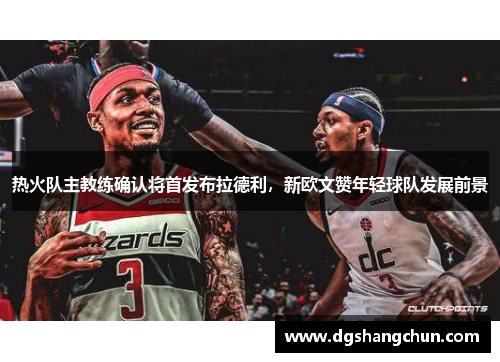 热火队主教练确认将首发布拉德利，新欧文赞年轻球队发展前景
