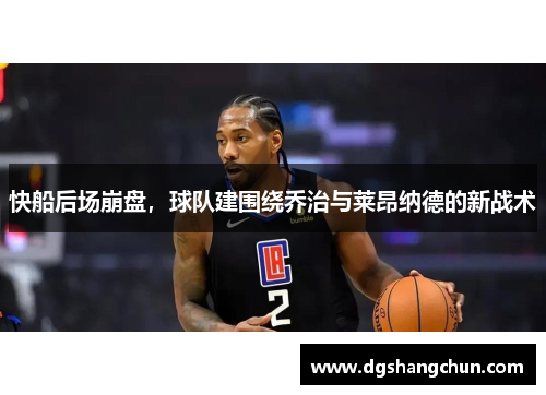 快船后场崩盘，球队建围绕乔治与莱昂纳德的新战术