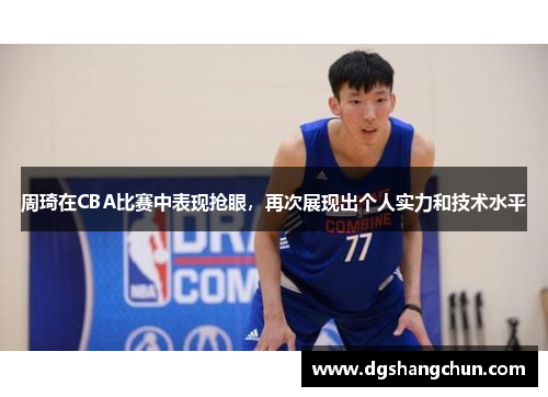 周琦在CBA比赛中表现抢眼，再次展现出个人实力和技术水平