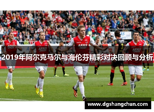 2019年阿尔克马尔与海伦芬精彩对决回顾与分析