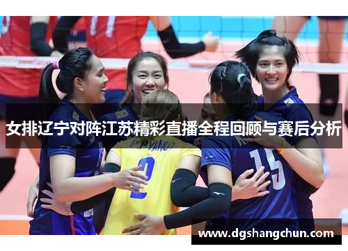 女排辽宁对阵江苏精彩直播全程回顾与赛后分析