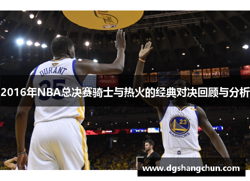 2016年NBA总决赛骑士与热火的经典对决回顾与分析