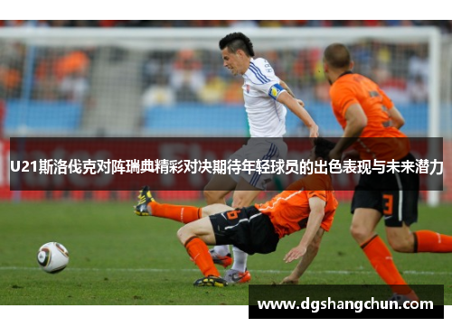 U21斯洛伐克对阵瑞典精彩对决期待年轻球员的出色表现与未来潜力