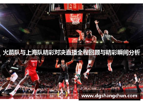 火箭队与上海队精彩对决直播全程回顾与精彩瞬间分析