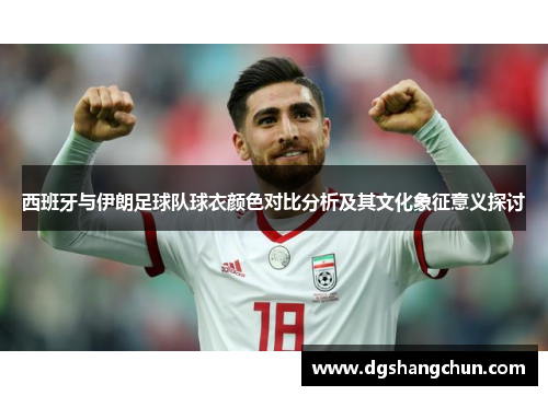 西班牙与伊朗足球队球衣颜色对比分析及其文化象征意义探讨