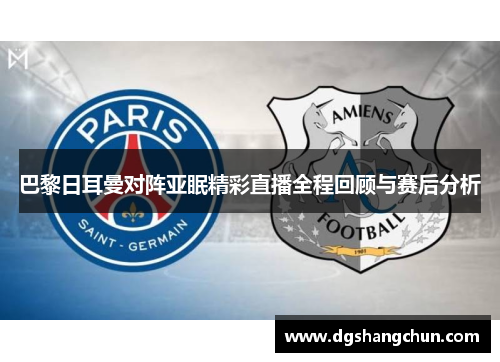 巴黎日耳曼对阵亚眠精彩直播全程回顾与赛后分析