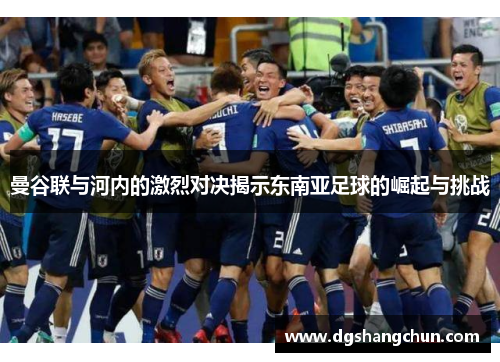 曼谷联与河内的激烈对决揭示东南亚足球的崛起与挑战