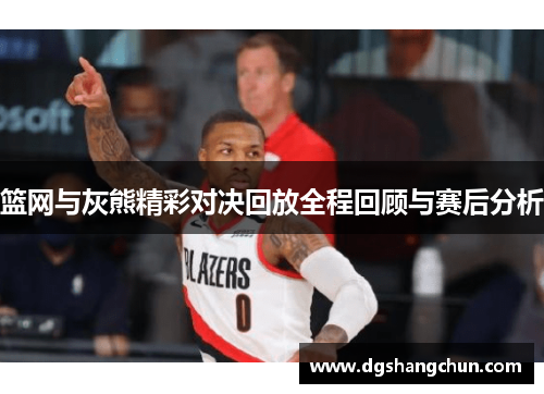 篮网与灰熊精彩对决回放全程回顾与赛后分析