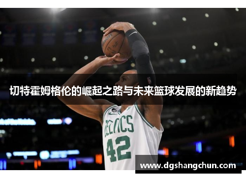 切特霍姆格伦的崛起之路与未来篮球发展的新趋势