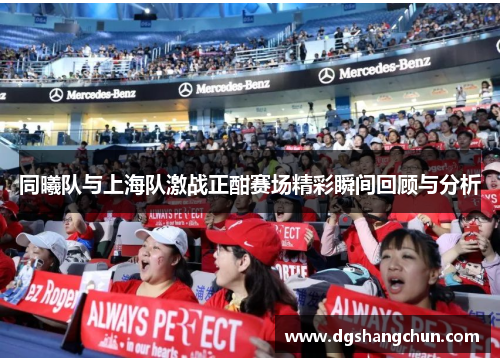 同曦队与上海队激战正酣赛场精彩瞬间回顾与分析